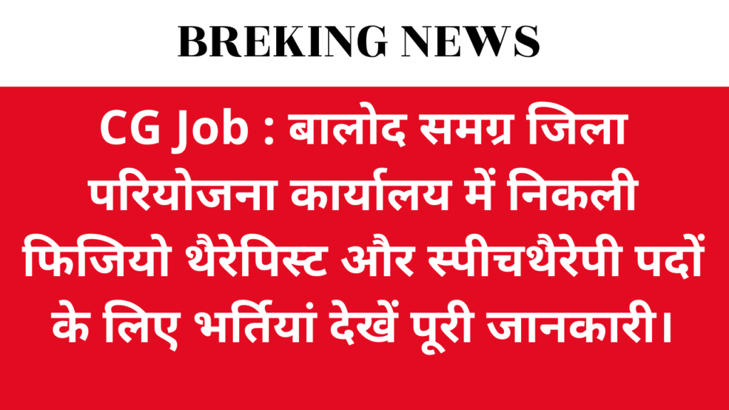 CG Job : बालोद समग्र जिला परियोजना कार्यालय में निकली फिजियो थैरेपिस्ट और स्पीचथैरेपी पदों के लिए भर्तियां देखें पूरी जानकारी।